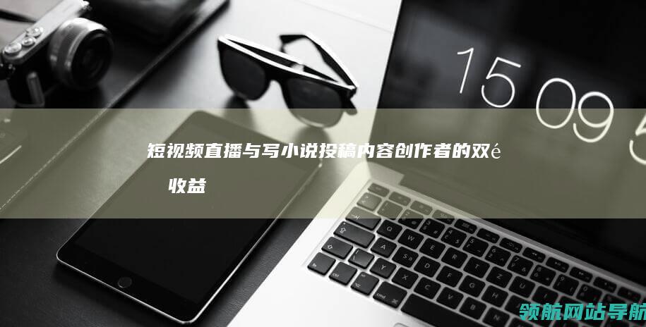 短视频直播与写小说投稿：内容创作者的双重收益 (短视频直播与直播营销的关系及区别)