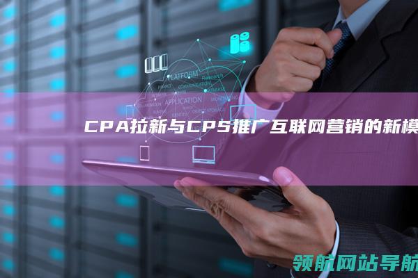 CPA拉新与CPS推广：互联网营销的新模式 (cpa拉新项目常见五种平台玩法)