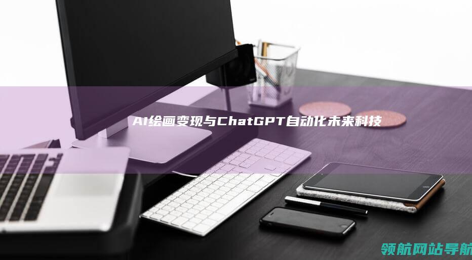 AI绘画变现与ChatGPT自动化：未来科技带来的新机遇 (ai绘画变现方式有哪些)