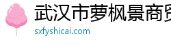 武汉市萝枫景商贸有限公司